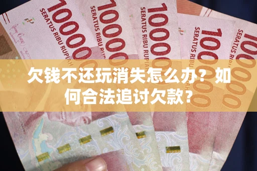 北京欠钱不还玩消失怎么办？如何合法追讨欠款？