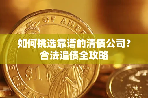 北京如何挑选靠谱的清债公司?合法追债全攻略 北京如何挑选靠谱的清债公司?合法追债全攻略