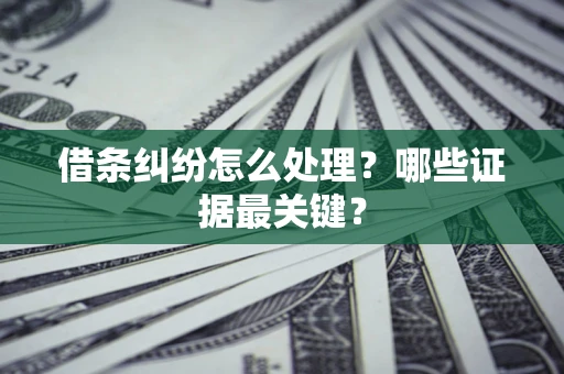 北京借条纠纷怎么处理？哪些证据最关键？