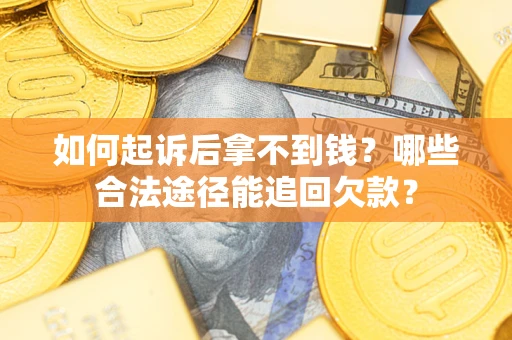 北京如何起诉后拿不到钱？哪些合法途径能追回欠款？