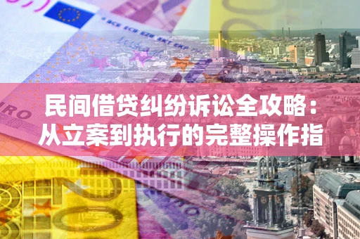 北京民间借贷纠纷诉讼全攻略：从立案到执行的完整操作指南