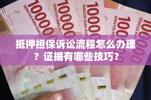 北京抵押担保诉讼流程怎么办理？证据有哪些技巧？