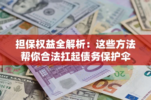 北京担保权益全解析：这些方法帮你合法扛起债务保护伞