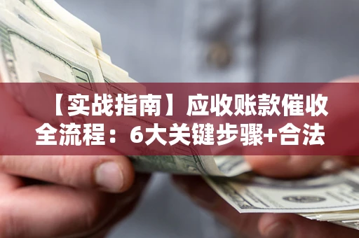 北京【实战指南】应收账款催收全流程：6大关键步骤+合法回款技巧