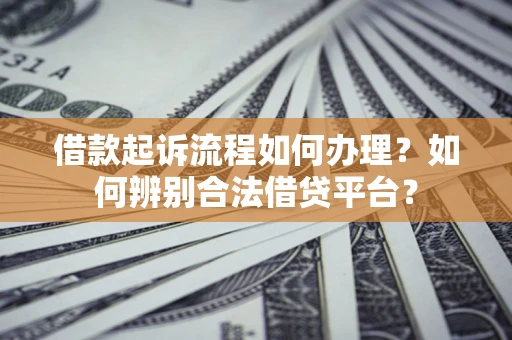 北京借款起诉流程如何办理？如何辨别合法借贷平台？