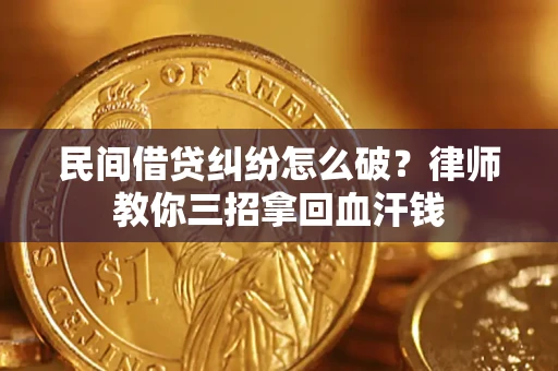 北京民间借贷纠纷怎么破？律师教你三招拿回血汗钱
