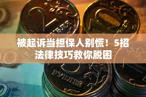 北京被起诉当担保人别慌！5招法律技巧救你脱困