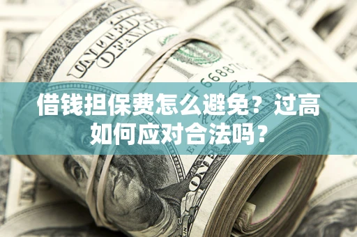 北京借钱担保费怎么避免？过高如何应对合法吗？