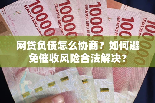 北京网贷负债怎么协商？如何避免催收风险合法解决？