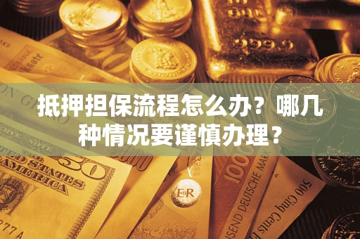 北京抵押担保流程怎么办？哪几种情况要谨慎办理？