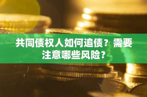 北京共同债权人如何追债？需要注意哪些风险？