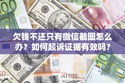 北京欠钱不还只有微信截图怎么办？如何起诉证据有效吗？