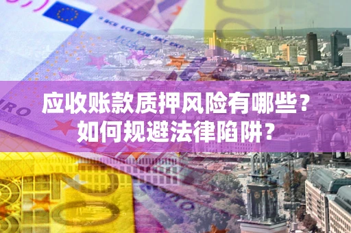 北京应收账款质押风险有哪些？如何规避法律陷阱？