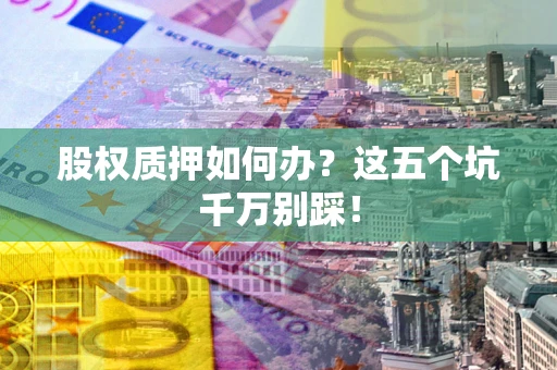 北京股权质押如何办？这五个坑千万别踩！