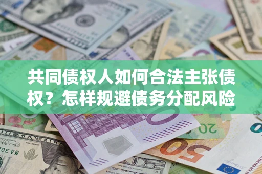北京共同债权人如何合法主张债权？怎样规避债务分配风险？