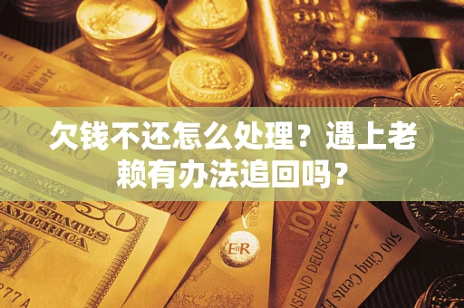 北京欠钱不还怎么处理？遇上老赖有办法追回吗？