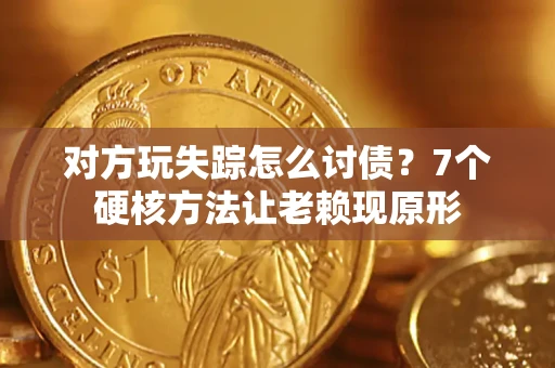 北京对方玩失踪怎么讨债？7个硬核方法让老赖现原形