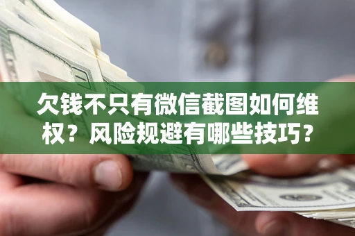 北京欠钱不只有微信截图如何维权？风险规避有哪些技巧？