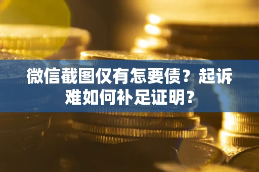 北京微信截图仅有怎要债？起诉难如何补足证明？