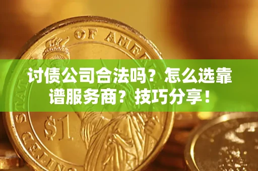 北京讨债公司合法吗？怎么选靠谱服务商？技巧分享！