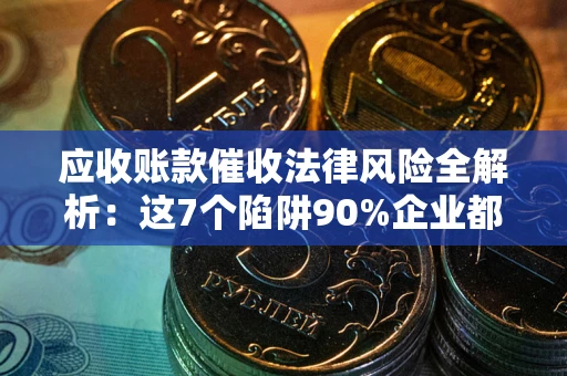 北京应收账款催收法律风险全解析：这7个陷阱90%企业都踩过（含合规应对指南）