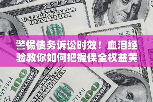 北京警惕债务诉讼时效！血泪经验教你如何把握保全权益黄金期
