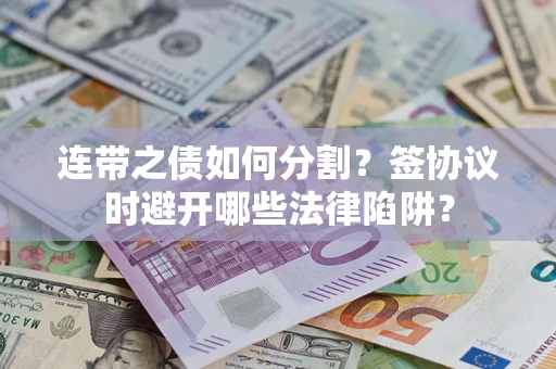 北京连带之债如何分割？签协议时避开哪些法律陷阱？