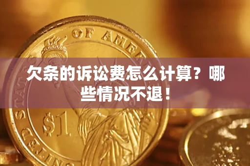北京欠条的诉讼费怎么计算?哪些情况不退! 北京欠条的诉讼费怎么计算?哪些情况不退!