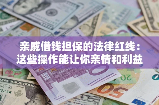 北京亲戚借钱担保的法律红线：这些操作能让你亲情和利益两不误