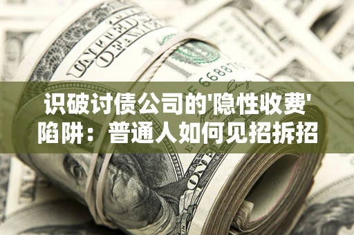 北京识破讨债公司的'隐性收费'陷阱：普通人如何见招拆招？