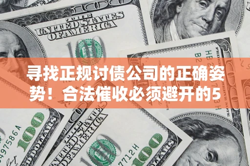 北京寻找正规讨债公司的正确姿势！合法催收必须避开的5大雷区