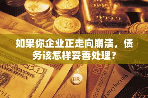 北京如果你企业正走向崩溃，债务该怎样妥善处理？