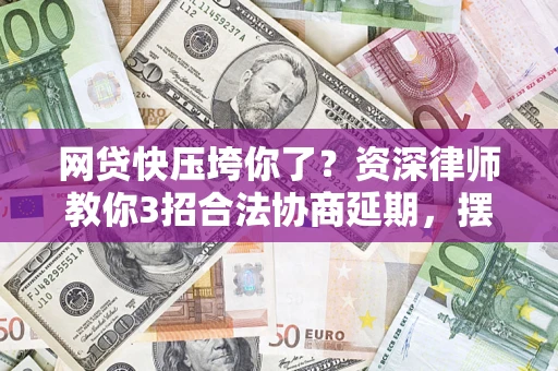 北京网贷快压垮你了？资深律师教你3招合法协商延期，摆脱暴力催收！