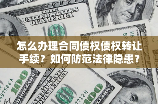 北京怎么办理合同债权债权转让手续？如何防范法律隐患？