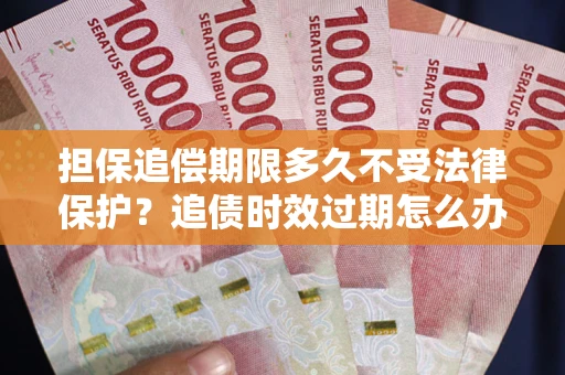 北京担保追偿期限多久不受法律保护？追债时效过期怎么办？