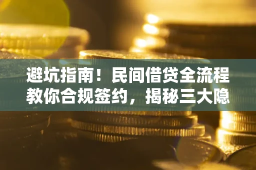 北京避坑指南！民间借贷全流程教你合规签约，揭秘三大隐形陷阱