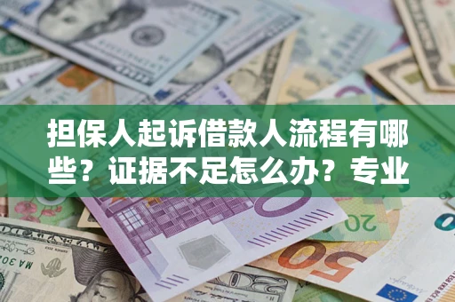 北京担保人起诉借款人流程有哪些？证据不足怎么办？专业律师解答