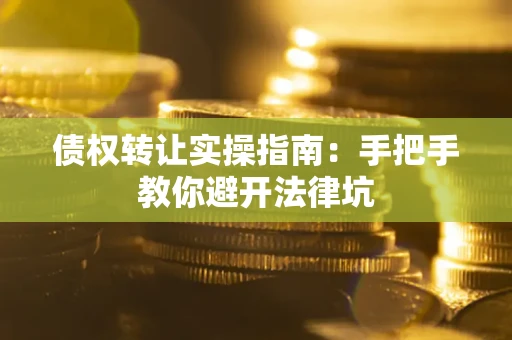 北京债权转让实操指南：手把手教你避开法律坑