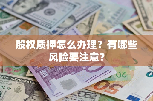 北京股权质押怎么办理？有哪些风险要注意？