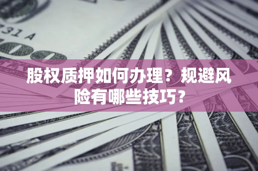 北京股权质押如何办理？规避风险有哪些技巧？