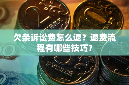 北京欠条诉讼费怎么退？退费流程有哪些技巧？