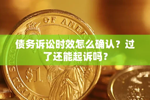 北京债务诉讼时效怎么确认？过了还能起诉吗？