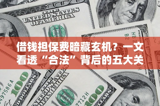 北京借钱担保费暗藏玄机？一文看透“合法”背后的五大关键陷阱