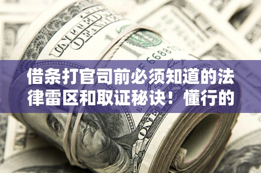北京借条打官司前必须知道的法律雷区和取证秘诀！懂行的人已经留好这些证据