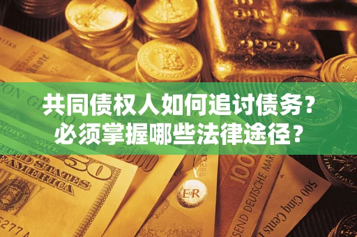 北京共同债权人如何追讨债务？必须掌握哪些法律途径？