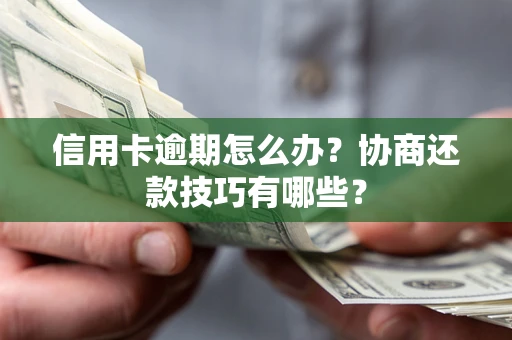 北京信用卡逾期怎么办？协商还款技巧有哪些？