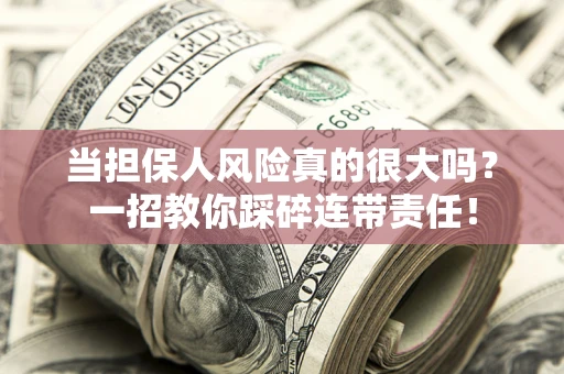北京当担保人风险真的很大吗？一招教你踩碎连带责任！