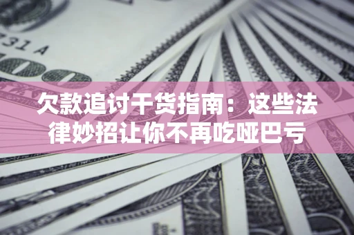 北京欠款追讨干货指南：这些法律妙招让你不再吃哑巴亏