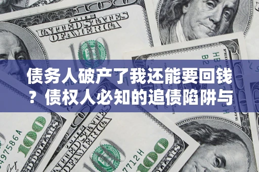 北京债务人破产了我还能要回钱？债权人必知的追债陷阱与破局之道