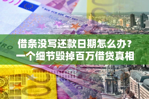 北京借条没写还款日期怎么办？一个细节毁掉百万借贷真相